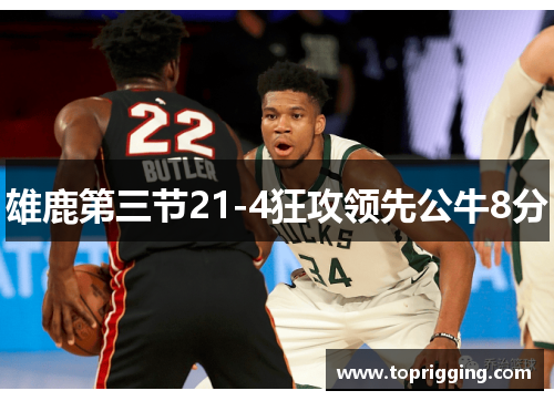 雄鹿第三节21-4狂攻领先公牛8分