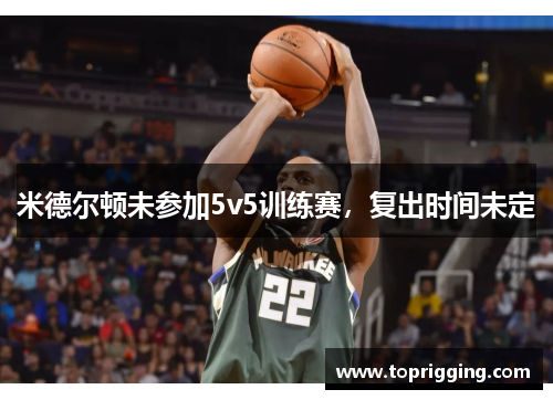 米德尔顿未参加5v5训练赛，复出时间未定