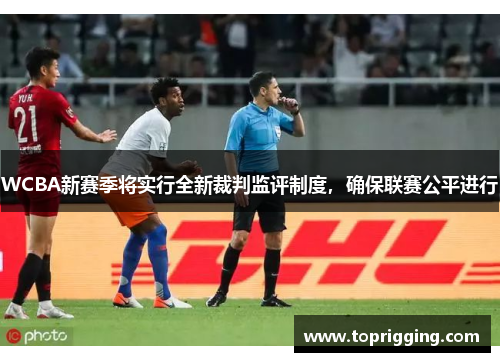 WCBA新赛季将实行全新裁判监评制度，确保联赛公平进行