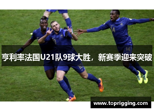 亨利率法国U21队9球大胜，新赛季迎来突破